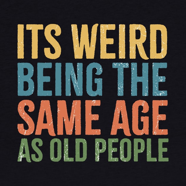 its weird being the same age as old people by Retusafi